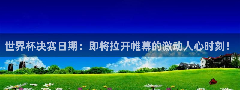 世界杯2026赛程时间表格：世界杯决赛日期：即将拉开帷幕的激动人心时刻！